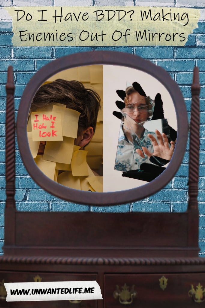 Do I Have BDD? Making Enemies Out Of Mirrors Unwanted Life