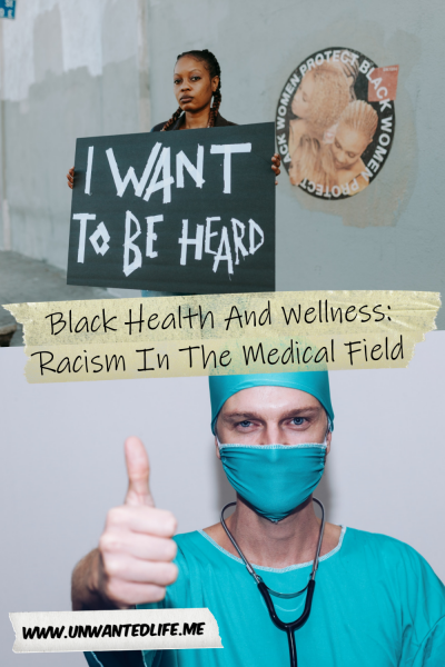 The picture is split in two with the top image being of a black woman holding a sign that says, "I want to be heard". The bottom image being of a white doctor in surgery scrubs giving the thumbs up. The two images are separated by the article title - Black Health And Wellness: Racism In The Medical Field - BLM - Unwanted Life