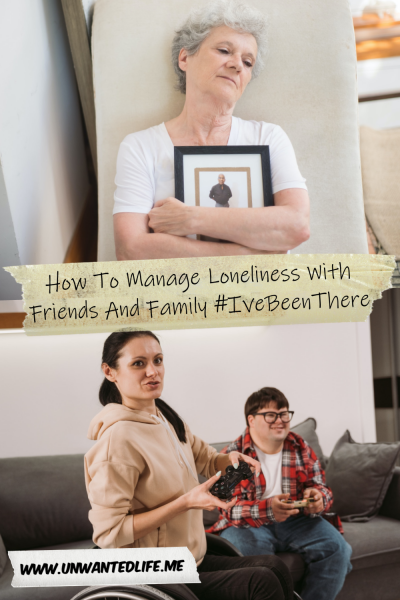 The picture is split in two with the top image being of an older White lady sitting in a chair holding a photo of her husband in her arms. The bottom image being of two people, one woman in a wheelchair and one male with Downs syndrome, playing videogames together. The two images are separated by the article title - How To Manage Loneliness With Friends And Family #IveBeenThere