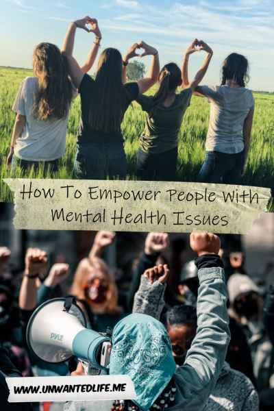 The picture is split in two with the top image being of a four girls standing with their backs to the camera and making hearts together with their hands above their heads. The bottom image being of a demonstration calling for unity and support. The two images are separated by the article title - How To Empower People With Mental Health Issues - Wellbeing - Unwanted Life