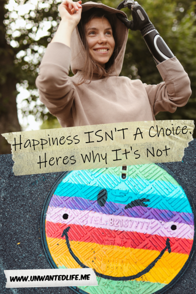 The picture is split in two with the top image being of a woman with a prosthetic arm smiling and pulling up the hood on her hoody. The bottom image being of a manhole pained to look link a multi-coloured smiley face. The two images are separated by the article title - Happiness ISN'T A Choice. Heres Why It's Not