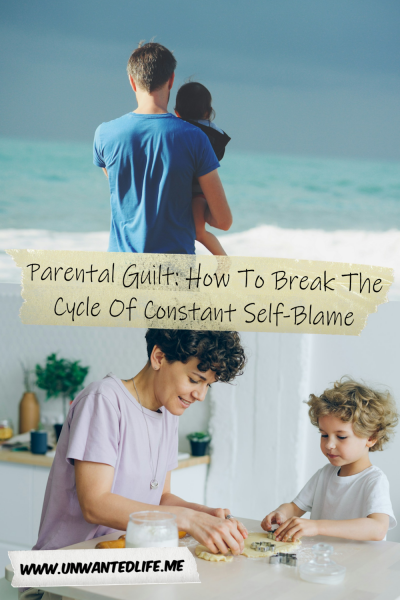 The picture is split in two, with the top image being of a man holding his child as they both watch the ocean. The bottom image being of a mother and child cooking together. The two images are separated by the article title - Parental Guilt: How To Break The Cycle Of Constant Self-Blame