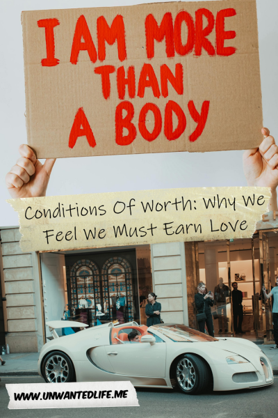 The picture is split in two, with the top image being of someone holding a cardboard sign that says, "I am more than my body". The bottom image being of a man sitting in a luxury car, parked in front of a luxury shop. The two images are separated by the article title - Conditions Of Worth: Why We Feel We Must Earn Love